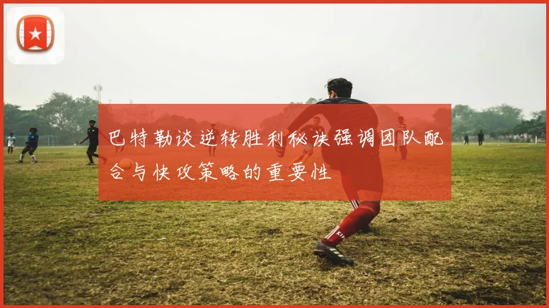 巴特勒谈逆转胜利秘诀强调团队配合与快攻策略的重要性