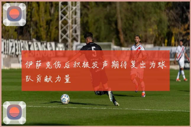 伊萨克伤后积极发声期待复出为球队贡献力量