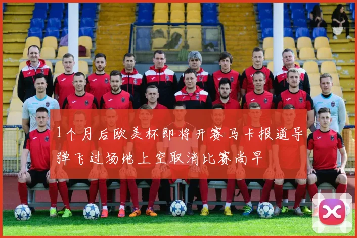 1个月后欧美杯即将开赛马卡报道导弹飞过场地上空取消比赛尚早
