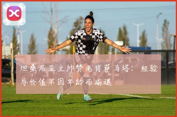 坦桑尼亚主帅赞老将萨马塔：经验与价值不因年龄而减退