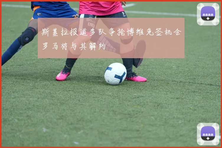斯基拉报道多队争抢博维免签机会罗马将与其解约