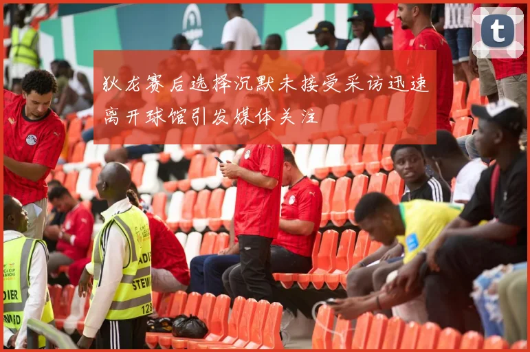 狄龙赛后选择沉默未接受采访迅速离开球馆引发媒体关注