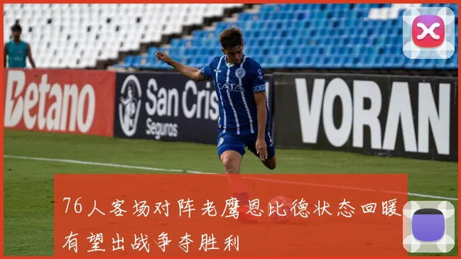 76人客场对阵老鹰恩比德状态回暖有望出战争夺胜利