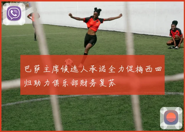 巴萨主席候选人承诺全力促梅西回归助力俱乐部财务复苏