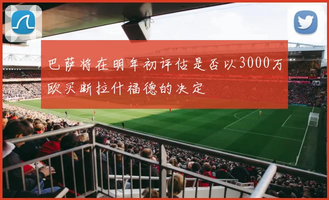 巴萨将在明年初评估是否以3000万欧买断拉什福德的决定