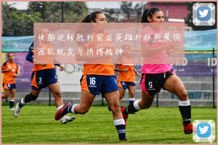 快船逆转胜利背后英雄科林斯展现团队蜕变与拼搏精神