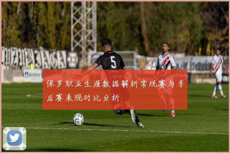 保罗职业生涯数据解析常规赛与季后赛表现对比分析