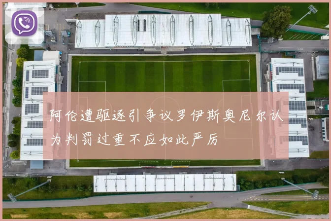 阿伦遭驱逐引争议罗伊斯奥尼尔认为判罚过重不应如此严厉