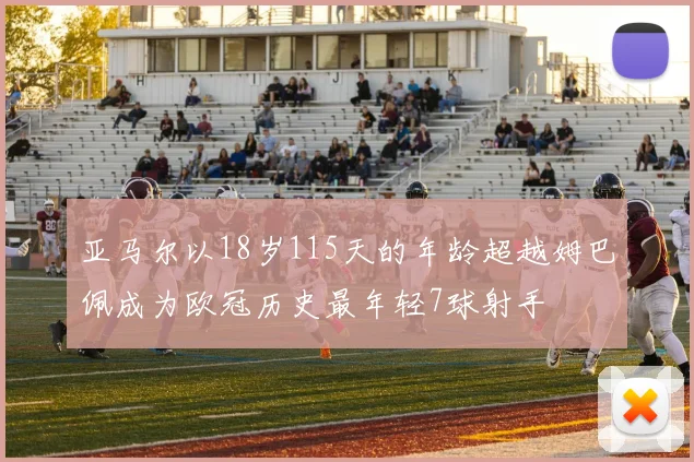 亚马尔以18岁115天的年龄超越姆巴佩成为欧冠历史最年轻7球射手
