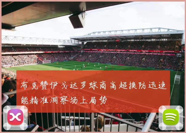 布克赞伊戈达罗球商高超换防迅速能精准洞察场上局势