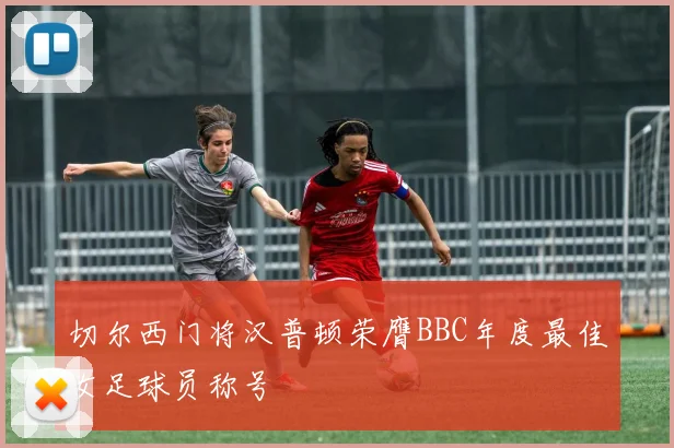切尔西门将汉普顿荣膺BBC年度最佳女足球员称号