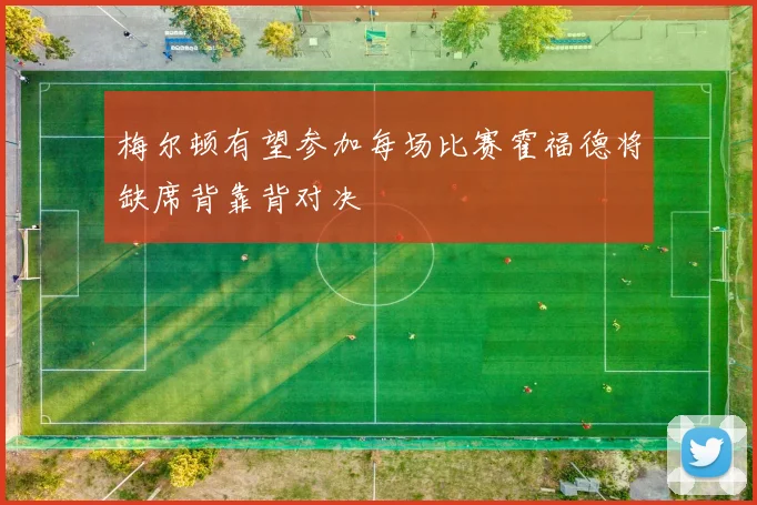 梅尔顿有望参加每场比赛霍福德将缺席背靠背对决