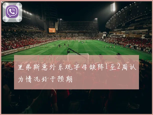 里弗斯意外乐观字母缺阵1至2周认为情况好于预期