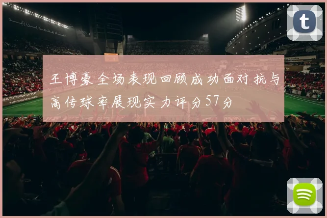 王博豪全场表现回顾成功面对抗与高传球率展现实力评分57分