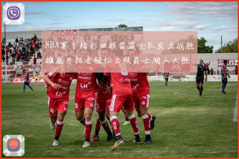 NBA赛季精彩回顾雷霆全队发力战胜雄鹿开拓者轻松击败爵士湖人大胜独行侠