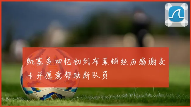 凯塞多回忆初到布莱顿经历感谢麦卡并愿意帮助新队员